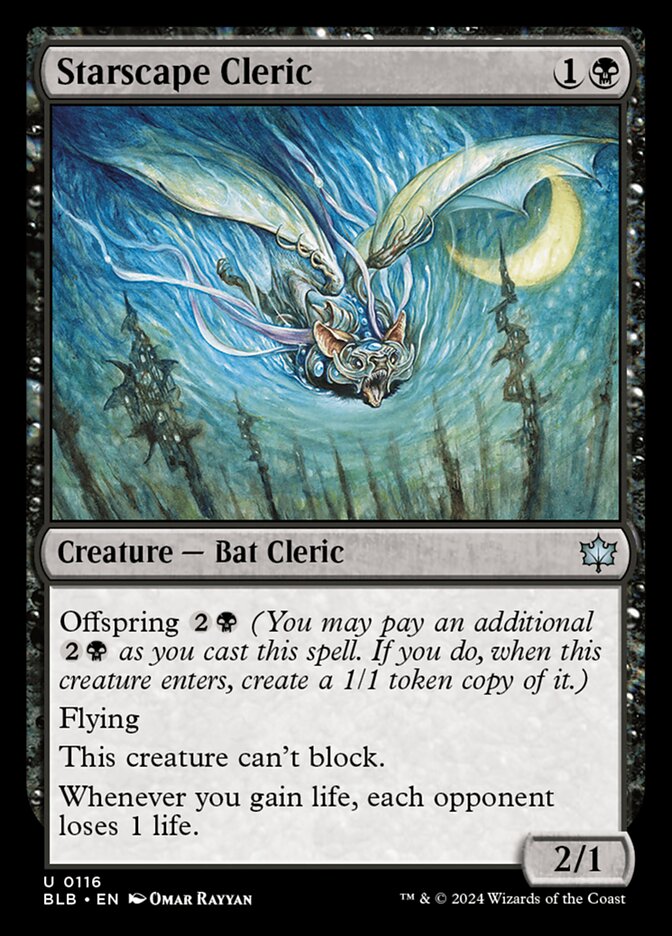 Starscape Cleric {1}{B} Creature – Bat Cleric 2/1: Offspring {2}{B}. Flying. This creature can't block. Whenever you gain life, each opponent loses 1 life.